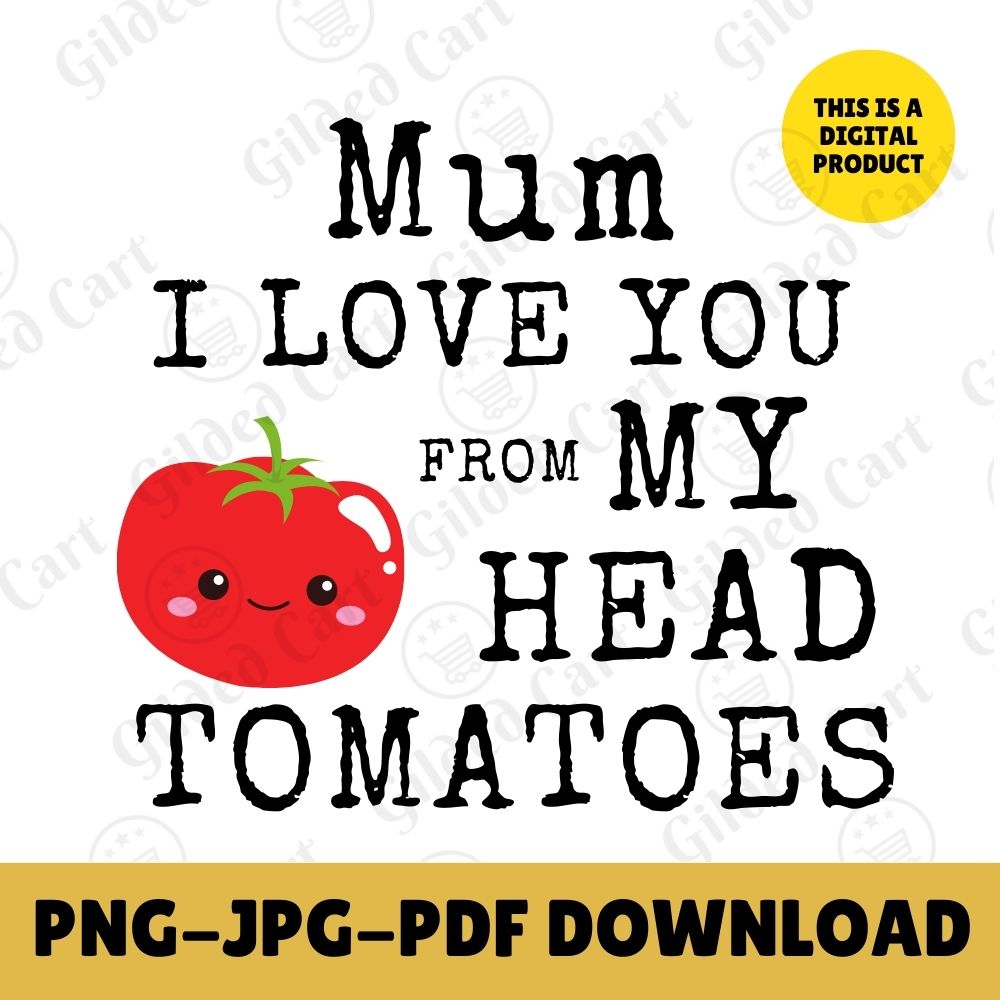 Digital Instant Download - Mum I Love You From My Head Tomatoes M12-2