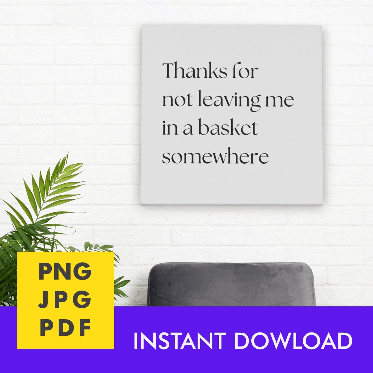 Digital Instant Download - Thanks For Not Leaving Me In A Basket M02-1